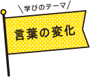 学びのテーマ 言葉の変化