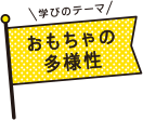 学びのテーマ おもちゃの多様性